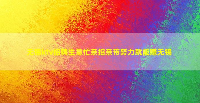 无锡ktv招聘生意忙亲招亲带努力就能赚无锡