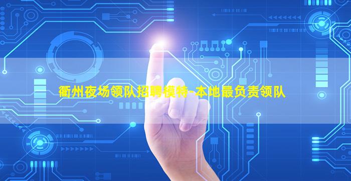 衢州夜场领队招聘模特-本地最负责领队